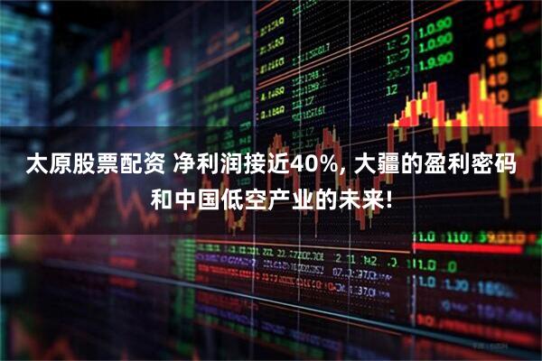 太原股票配資 凈利潤接近40%, 大疆的盈利密碼和中國低空產業的未來!
