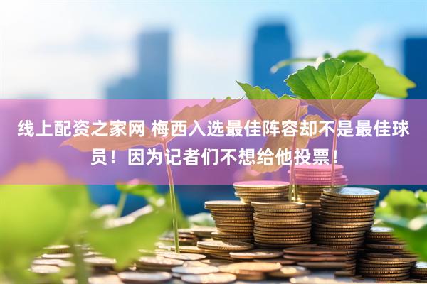線上配資之家網 梅西入選最佳陣容卻不是最佳球員！因為記者們不想給他投票！
