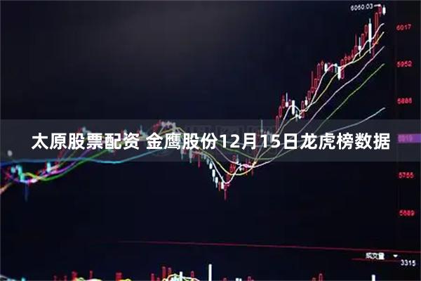 太原股票配資 金鷹股份12月15日龍虎榜數據