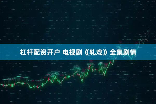 杠桿配資開戶 電視劇《軋戲》全集劇情