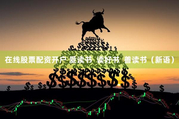 在線股票配資開戶 愛讀書  讀好書  善讀書（新語）