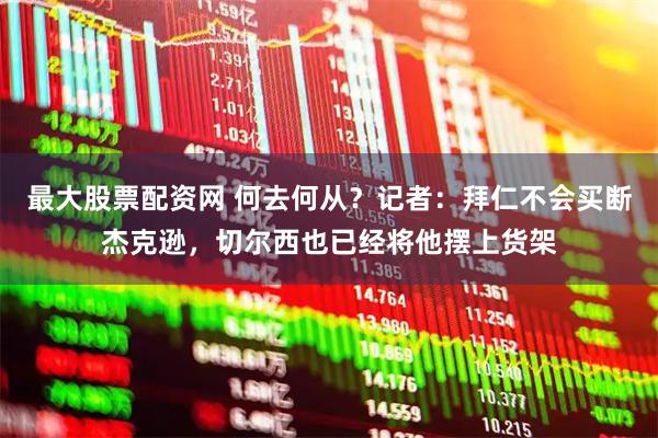 最大股票配資網 何去何從？記者：拜仁不會買斷杰克遜，切爾西也已經將他擺上貨架
