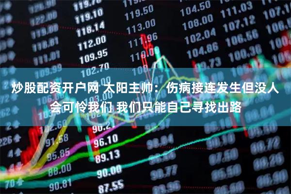 炒股配資開戶網 太陽主帥：傷病接連發生但沒人會可憐我們 我們只能自己尋找出路