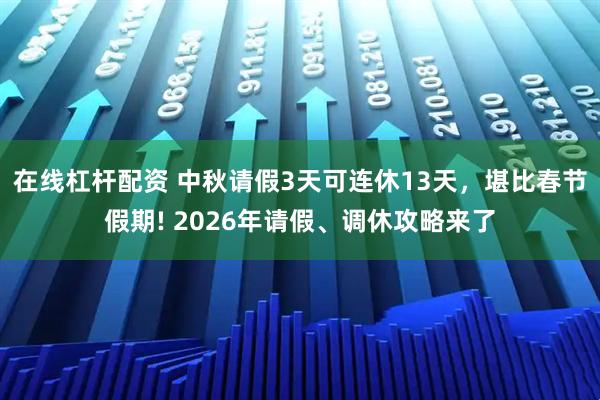在線杠桿配資 中秋請假3天可連休13天，堪比春節假期! 2026年請假、調休攻略來了