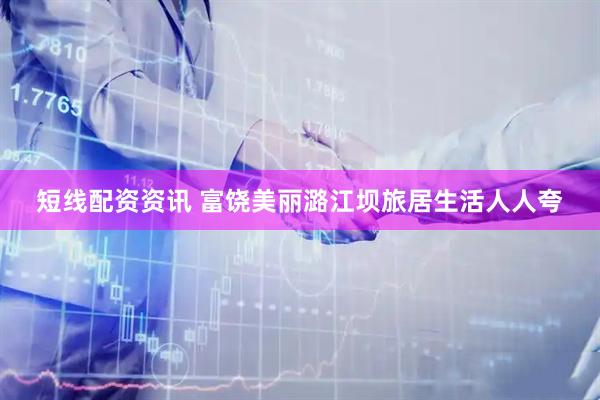 短線配資資訊 富饒美麗潞江壩旅居生活人人夸