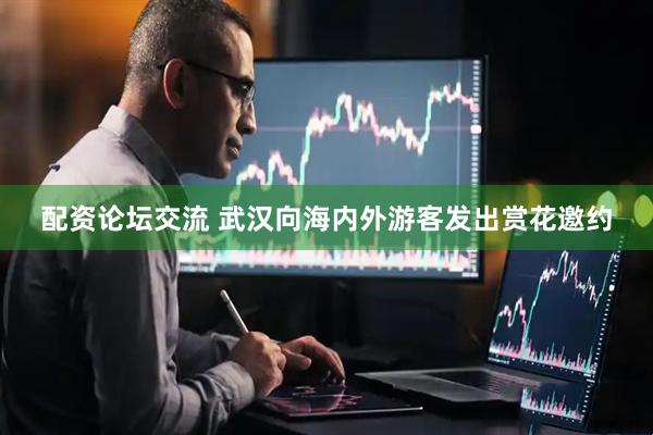 配資論壇交流 武漢向海內外游客發出賞花邀約