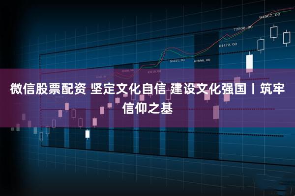 微信股票配資 堅定文化自信 建設文化強國丨筑牢信仰之基