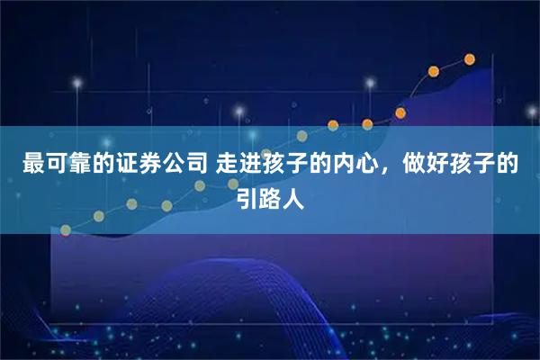 最可靠的證券公司 走進孩子的內心，做好孩子的引路人