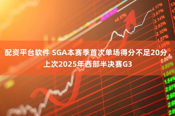 配資平臺軟件 SGA本賽季首次單場得分不足20分，上次2025年西部半決賽G3